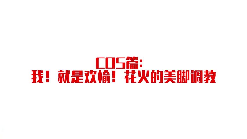 【69堂午夜视频】cos篇：我！就是欢愉！花火的美脚调教